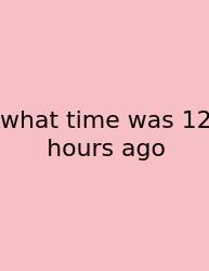 What Time Was 12 Hours Ago