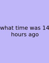 What Time Was 14 Hours Ago