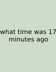 What Time Was 17 Minutes Ago