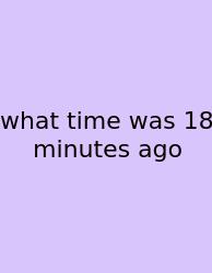 What Time Was 18 Minutes Ago