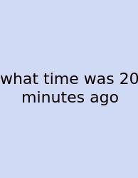 What Time Was 20 Minutes Ago