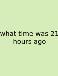 What Time Was 21 Hours Ago