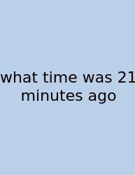 What Time Was 21 Minutes Ago