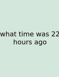 What Time Was 22 Hours Ago
