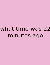 What Time Was 22 Minutes Ago