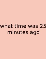 What Time Was 25 Minutes Ago
