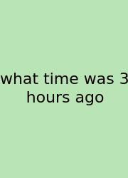 What Time Was 3 Hours Ago