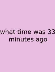 What Time Was 33 Minutes Ago