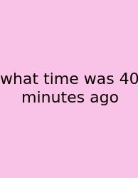 What Time Was 40 Minutes Ago