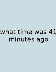 What Time Was 41 Minutes Ago