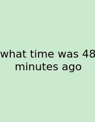 What Time Was 48 Minutes Ago