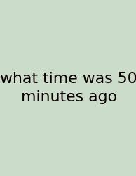 What Time Was 50 Minutes Ago
