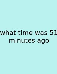 What Time Was 51 Minutes Ago