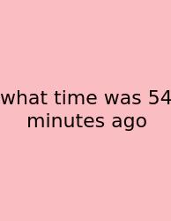 What Time Was 54 Minutes Ago