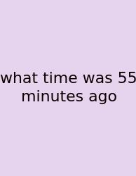 What Time Was 55 Minutes Ago