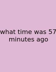 What Time Was 57 Minutes Ago