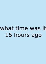 What Time Was It 15 Hours Ago