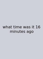 What Time Was It 16 Minutes Ago
