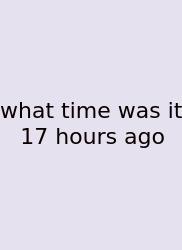 What Time Was It 17 Hours Ago