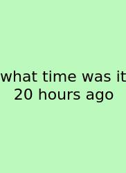 What Time Was It 20 Hours Ago