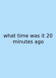 What Time Was It 20 Minutes Ago