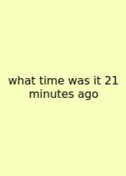 What Time Was It 21 Minutes Ago