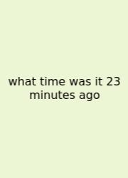 What Time Was It 23 Minutes Ago