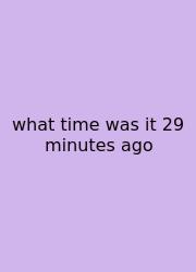 What Time Was It 29 Minutes Ago