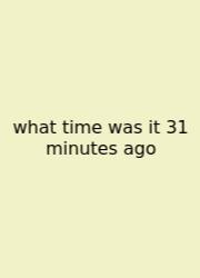 What Time Was It 31 Minutes Ago