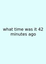 What Time Was It 42 Minutes Ago