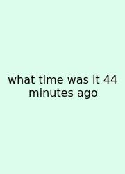 What Time Was It 44 Minutes Ago