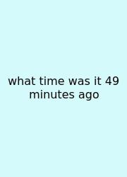 What Time Was It 49 Minutes Ago