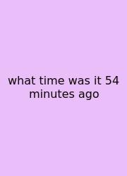 What Time Was It 54 Minutes Ago