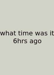 What Time Was It 6hrs Ago
