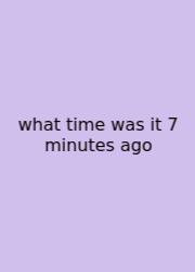 What Time Was It 7 Minutes Ago