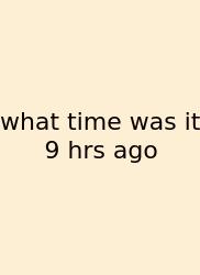What Time Was It 9 Hrs Ago