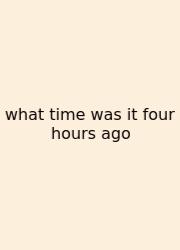 What Time Was It Four Hours Ago