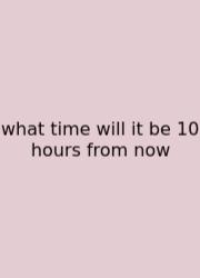 What Time Will It Be 10 Hours From Now