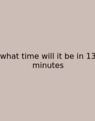What Time Will It Be In 13 Minutes