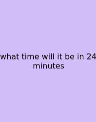 What Time Will It Be In 24 Minutes