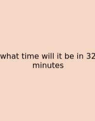 What Time Will It Be In 32 Minutes