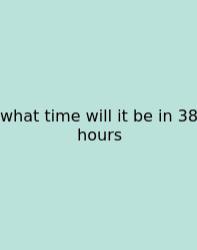 What Time Will It Be In 38 Hours