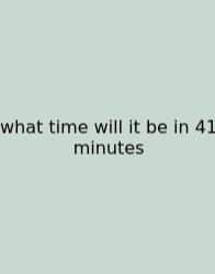 What Time Will It Be In 41 Minutes