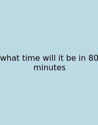 What Time Will It Be In 80 Minutes