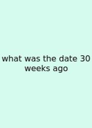 What Was The Date 30 Weeks Ago