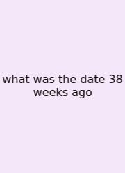 What Was The Date 38 Weeks Ago