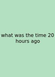 What Was The Time 20 Hours Ago