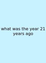 What Was The Year 21 Years Ago