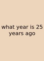 What Year Is 25 Years Ago