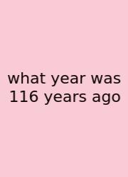 What Year Was 116 Years Ago